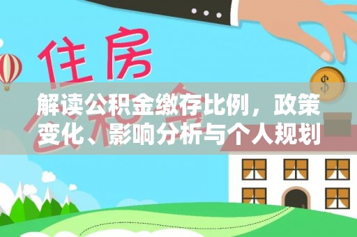 巴楚解读公积金缴存比例，政策变化、影响分析与个人规划