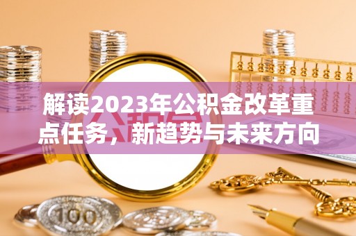 巴楚解读2023年公积金改革重点任务，新趋势与未来方向