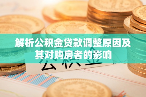 巴楚解析公积金贷款调整原因及其对购房者的影响