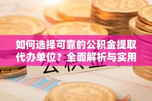 巴楚如何选择可靠的公积金提取代办单位？全面解析与实用建议