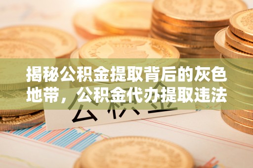 巴楚揭秘公积金提取背后的灰色地带，公积金代办提取违法不？
