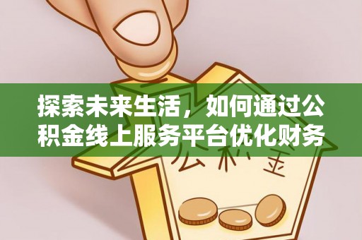 巴楚探索未来生活，如何通过公积金线上服务平台优化财务管理