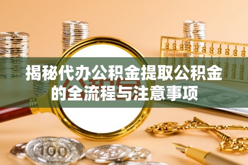 巴楚揭秘代办公积金提取公积金的全流程与注意事项