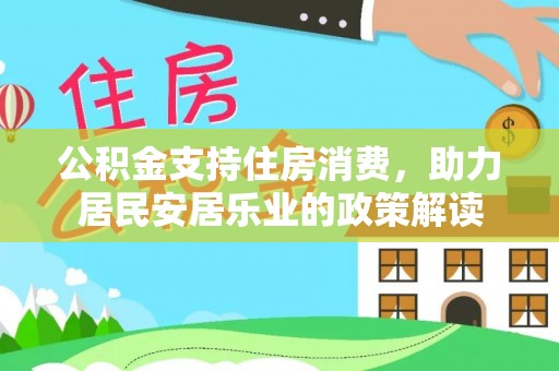 巴楚公积金支持住房消费，助力居民安居乐业的政策解读