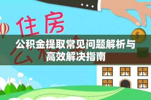 巴楚公积金提取常见问题解析与高效解决指南