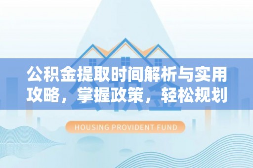 巴楚公积金提取时间解析与实用攻略，掌握政策，轻松规划未来