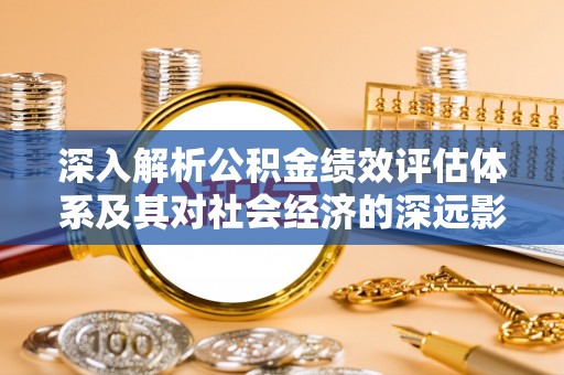 巴楚深入解析公积金绩效评估体系及其对社会经济的深远影响
