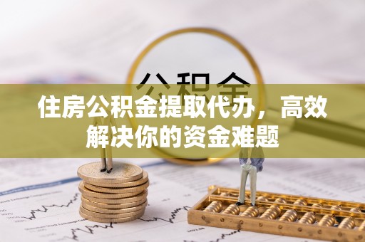 巴楚住房公积金提取代办，高效解决你的资金难题