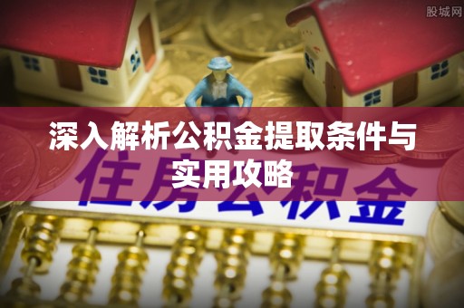 巴楚深入解析公积金提取条件与实用攻略