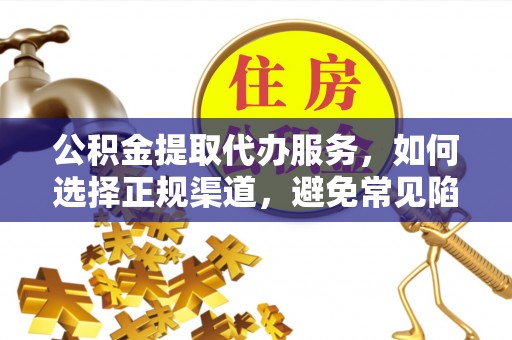 巴楚公积金提取代办服务，如何选择正规渠道，避免常见陷阱