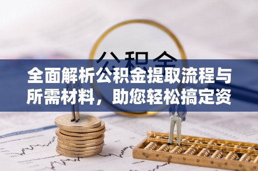 巴楚全面解析公积金提取流程与所需材料，助您轻松搞定资金提取
