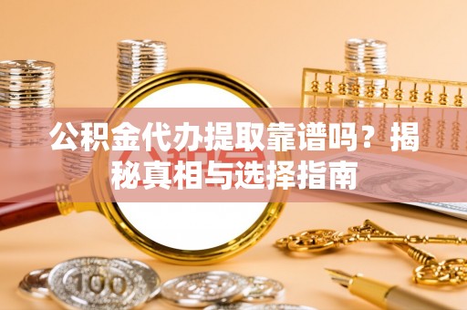 巴楚公积金代办提取靠谱吗？揭秘真相与选择指南