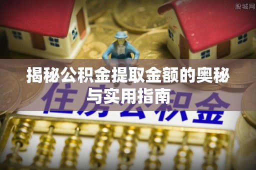 巴楚揭秘公积金提取金额的奥秘与实用指南