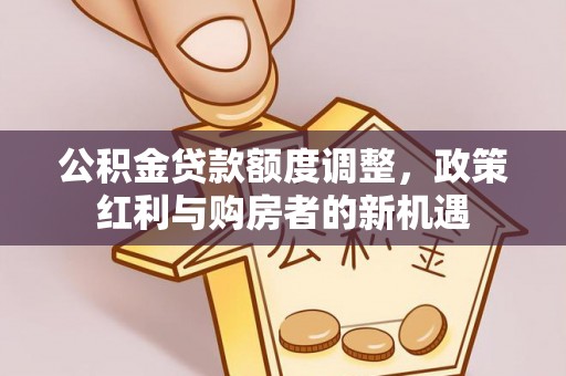 巴楚公积金贷款额度调整，政策红利与购房者的新机遇