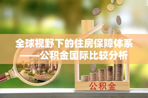 巴楚全球视野下的住房保障体系——公积金国际比较分析