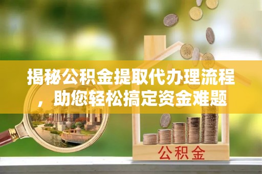 巴楚揭秘公积金提取代办理流程，助您轻松搞定资金难题