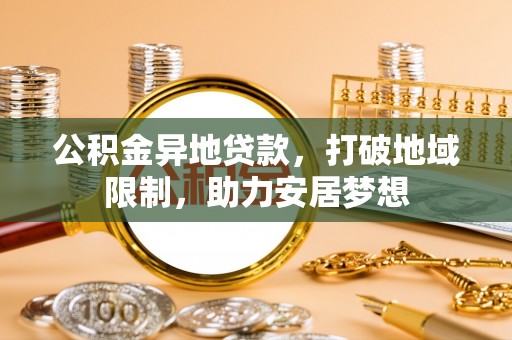 巴楚公积金异地贷款，打破地域限制，助力安居梦想