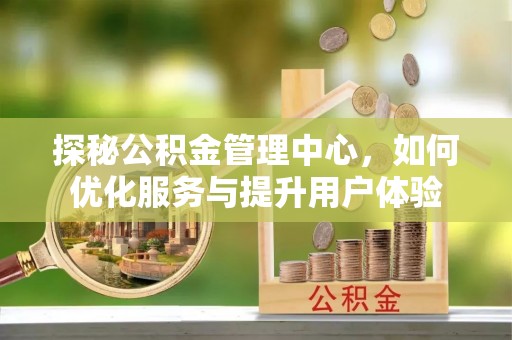 巴楚探秘公积金管理中心，如何优化服务与提升用户体验