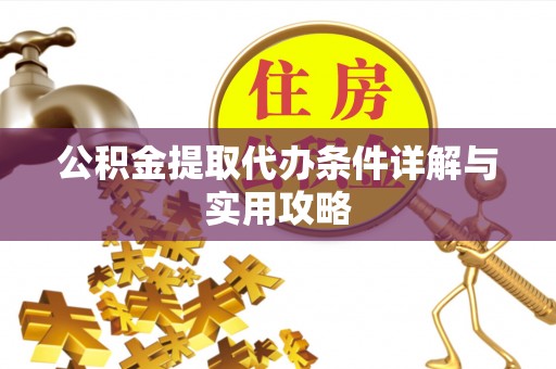 巴楚公积金提取代办条件详解与实用攻略