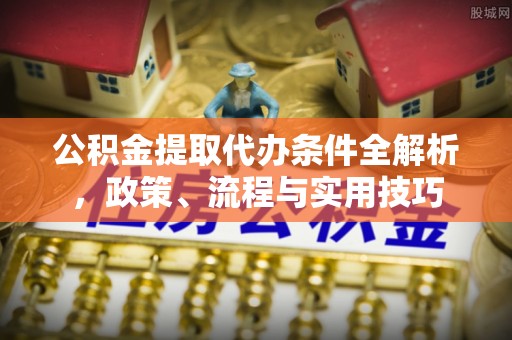 巴楚公积金提取代办条件全解析，政策、流程与实用技巧