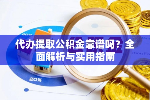 巴楚代办提取公积金靠谱吗？全面解析与实用指南
