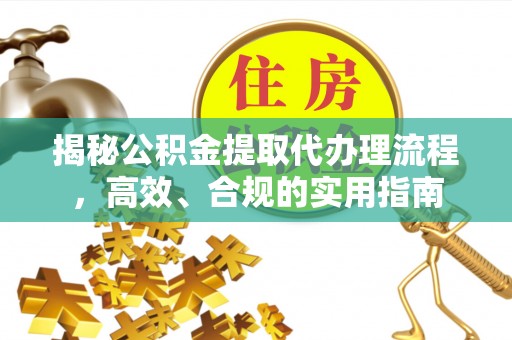 巴楚揭秘公积金提取代办理流程，高效、合规的实用指南