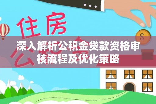 巴楚深入解析公积金贷款资格审核流程及优化策略
