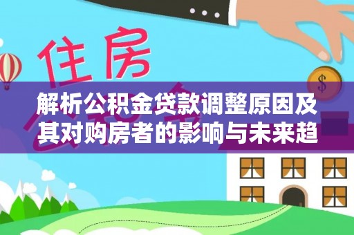 巴楚解析公积金贷款调整原因及其对购房者的影响与未来趋势