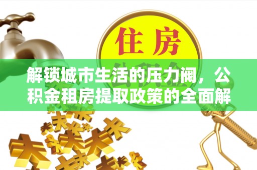 巴楚解锁城市生活的压力阀，公积金租房提取政策的全面解析与实践指南