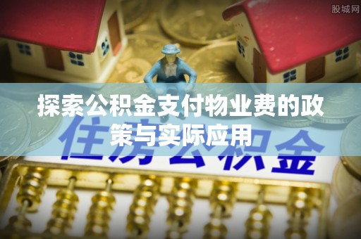 巴楚探索公积金支付物业费的政策与实际应用