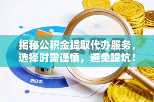 巴楚揭秘公积金提取代办服务，选择时需谨慎，避免踩坑！