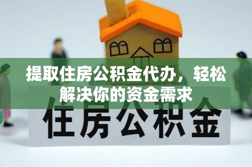 巴楚提取住房公积金代办，轻松解决你的资金需求
