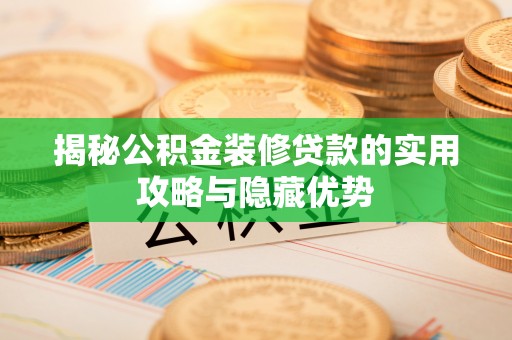 巴楚揭秘公积金装修贷款的实用攻略与隐藏优势