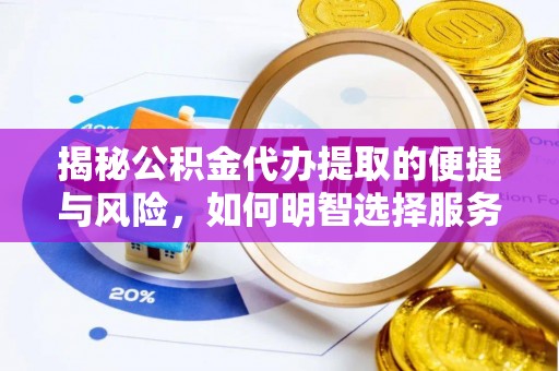 巴楚揭秘公积金代办提取的便捷与风险，如何明智选择服务？
