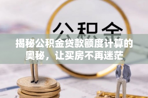 巴楚揭秘公积金贷款额度计算的奥秘，让买房不再迷茫