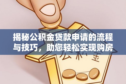 巴楚揭秘公积金贷款申请的流程与技巧，助您轻松实现购房梦