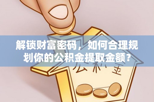 巴楚解锁财富密码，如何合理规划你的公积金提取金额？