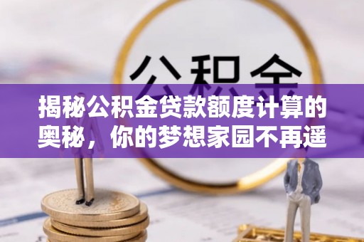 巴楚揭秘公积金贷款额度计算的奥秘，你的梦想家园不再遥不可及