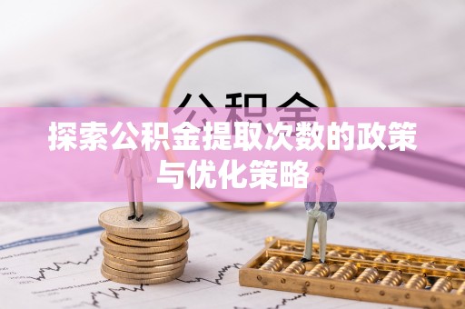 巴楚探索公积金提取次数的政策与优化策略