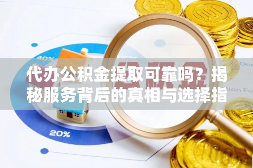 巴楚代办公积金提取可靠吗？揭秘服务背后的真相与选择指南