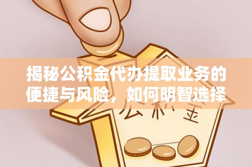 巴楚揭秘公积金代办提取业务的便捷与风险，如何明智选择？