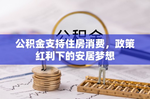 巴楚公积金支持住房消费，政策红利下的安居梦想
