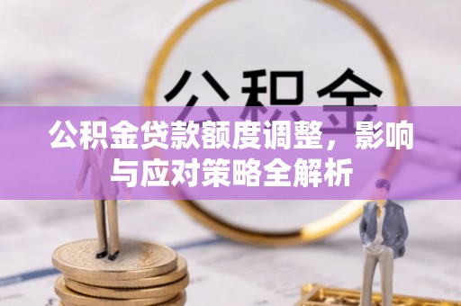 巴楚公积金贷款额度调整，影响与应对策略全解析