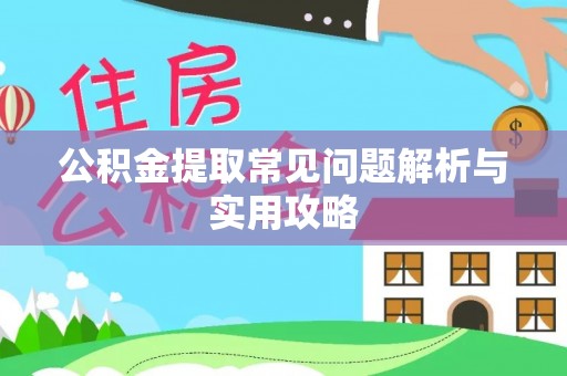 巴楚公积金提取常见问题解析与实用攻略