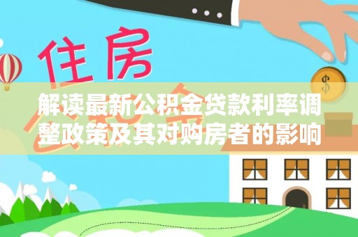 巴楚解读最新公积金贷款利率调整政策及其对购房者的影响