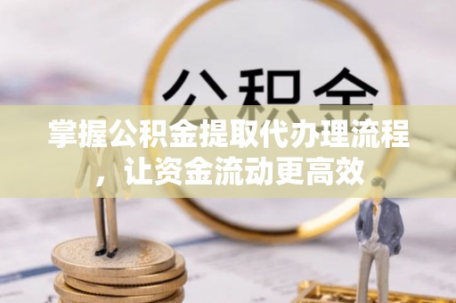 巴楚掌握公积金提取代办理流程，让资金流动更高效