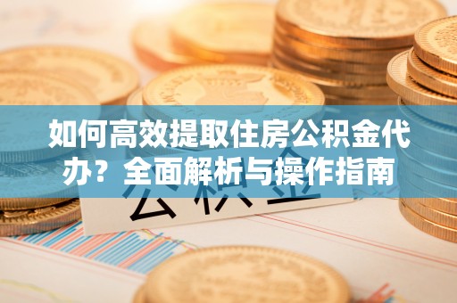 巴楚如何高效提取住房公积金代办？全面解析与操作指南
