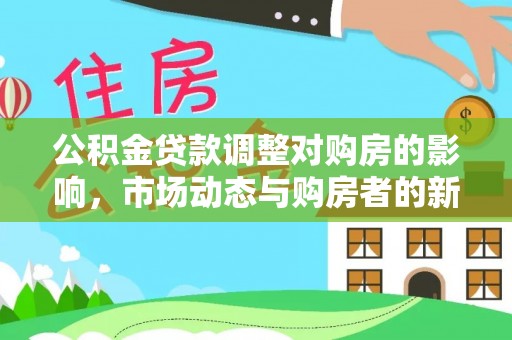 巴楚公积金贷款调整对购房的影响，市场动态与购房者的新选择