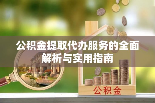 巴楚公积金提取代办服务的全面解析与实用指南