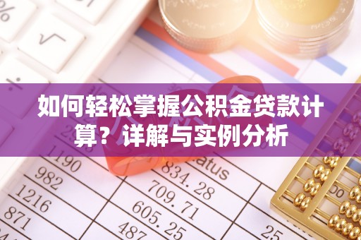 巴楚如何轻松掌握公积金贷款计算？详解与实例分析